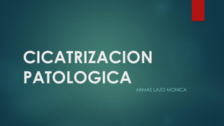 CICATRIZACION
PATOLOGICA ARMAS LAZO MONICA
 
