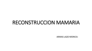RECONSTRUCCION MAMARIA
ARMAS LAZO MONICA-
 