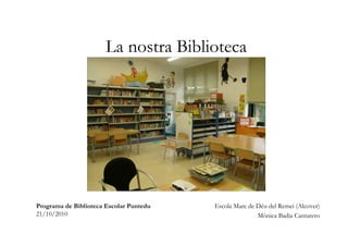 La nostra Biblioteca
Escola Mare de Déu del Remei (Alcover)
Mònica Badia Cantarero
Programa de Biblioteca Escolar Puntedu
21/10/2010
 