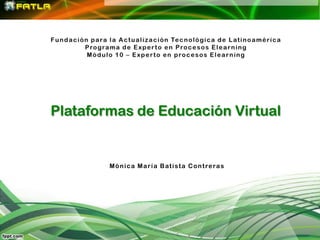 Plataformas de Educación Virtual


        M ó n i c a M a r í a B at i s t a C o n t re ra s
 