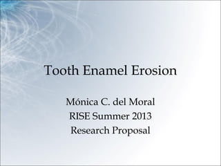 Tooth Enamel Erosion
Mónica C. del Moral
RISE Summer 2013
Research Proposal
 
