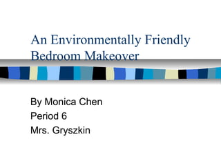 An Environmentally Friendly
Bedroom Makeover
By Monica Chen
Period 6
Mrs. Gryszkin
 