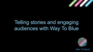 Telling stories and engaging
audiences with Way To Blue
 