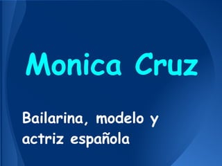 Monica Cruz
Bailarina, modelo y
actriz española
 