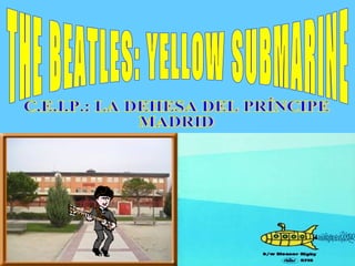THE BEATLES: YELLOW SUBMARINE C.E.I.P.: LA DEHESA DEL PRÍNCIPE MADRID 