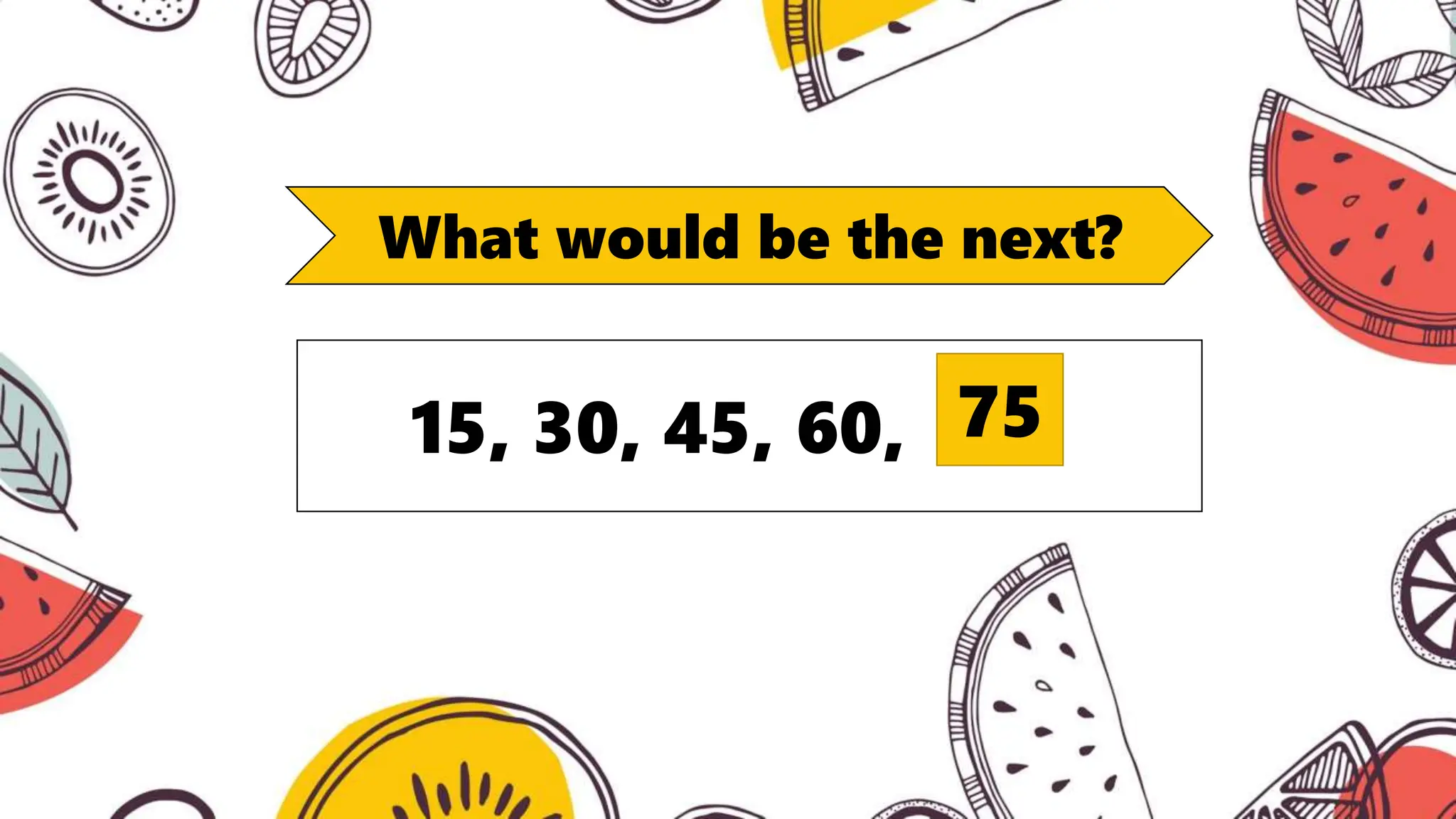 What would be the next?
15, 30, 45, 60, 75
 