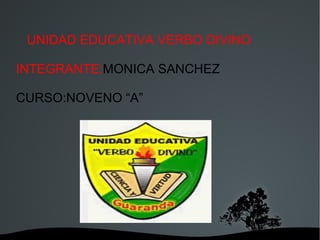 UNIDAD EDUCATIVA VERBO DIVINO  INTEGRANTE: MONICA SANCHEZ CURSO:NOVENO “A” 