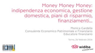 Money Money Money:
indipendenza economica, gestione
domestica, piani di risparmio,
finanziamenti…
Monica Gardella
Consulente Economico Patrimoniale e Finanziario
Educatore finanziario
Torino, 26 febbraio 2016
 