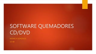 SOFTWARE QUEMADORES
CD/DVD
MONICA GONZALES
10-08
 