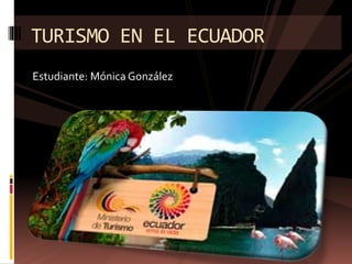 Estudiante: Mónica González
TURISMO EN EL ECUADOR
 