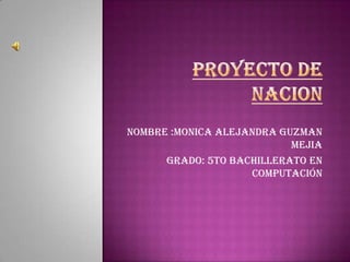 Nombre :Monica Alejandra Guzman
Mejia
Grado: 5to bachillerato en
computación
 