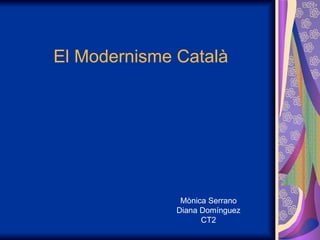 El Modernisme Català Mònica Serrano Diana Domínguez CT2 