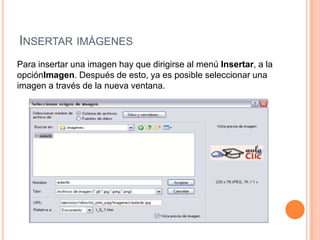 INSERTAR IMÁGENES
Para insertar una imagen hay que dirigirse al menú Insertar, a la
opciónImagen. Después de esto, ya es posible seleccionar una
imagen a través de la nueva ventana.
 