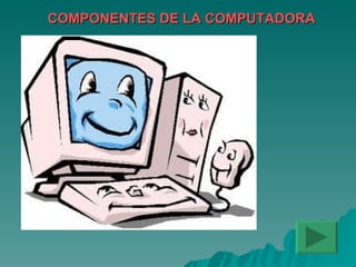 COMPONENTES DE LA COMPUTADORA 