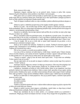 Bože, morao je biti u njoj.
Zapanjena snagom osjećaja koji su joj potresli tijelo, Joanna je jedva bila svjesna
Jamesovih grčevitih pokreta, kad je poderao svoje hlače i razvezao gaće.
Oštri grčevi tek su se počeli smirivati kada je osjetila kako joj nalet svježeg zraka prelazi
preko nogu dok joj je podizao suknje gore. Podvukao joj je ruke ispod bedara i podigao joj kukove
da bi se bolje smjestio na koljenima između njenih nogu.
Tupi vrh njegove muškosti zabio se u nju u trenutku i jednim odlučnim potiskom ukopao se
u nju.
Zabacio je glavu s dubokim jecajem koji je bio negdje između agonije i ekstaze.
Borila se za zrak - više od šoka nego od boli, iako je njegova veličina još uvijek izazivala
bolno probadanje. Bilo je to zbog njegovog potpunog posjedovanja, žestoke primitivnosti njegovih
zahtjeva i nevjerojatnog osjećaja punine u njoj.
Zaustavio se nakratko, kao da daje njenom tijelu priliku da se navikne na osjet, prije nego
što ga je izvukao van - polako.
Bila je iznenađena njihovim položajem prije, ali odjednom je postalo jasno. Za razliku od
prvog puta kada je bio na njoj, na koljenima, a ona svoje kukove podizala prema njegovim, ovaj
put imao je savršenu prednost da vidi ono što su radili. Mogao je gledati kako ulazi i izlazi iz nje.
I ona bi mogla. Oči su joj se širile dok se njeno tijelo rastezalo da ga primi, a on je
centimetar po centimetar nestajao u njoj.
Znala je da bi trebala biti šokirana. Trebala bi se sramiti. Trebala bi skrenuti pogled. Ali
umjesto toga, zarumenjela se od uzbuđenja, gledajući taj erotični prizor. Tu intimnost i tjelesnost.
Toplina joj se proširila kroz udove.
Oči su im se susrele, a crvenilo joj je prekrilo obraze.
Lice mu je bilo je ukočeno od zadovoljstva, tvrdih linija i tamnih sjena. Čeljust stisnuta,
usta su mu bila stanjena, a oči sužene od strasti. Izgledao je žestoko i opasno i tako privlačno, da je
ta slika poslala novi val vreline koji je otišao pravo do mjesta gdje su bili spojeni.
“Nemoj se sramiti”, rekao je kao da može čitati njene misli. “Tvoja strast me uzbuđuje.
Volim osjetiti tvoje oči na sebi.”
Kao po zapovijedi, oči su joj pale na njegovu muškost; zastao je prije nego što je ponovo
uronio. “Voliš?” pitala je.
Zastenjao umjesto odgovora, utonuo i izvukao ga van ponovo. Glas mu je bio prigušen, kao
da je svaki pokret mučenje. “Bože, nemaš pojma. Gledaj me, Jo. Gledaj me kako te volim.”
I gledala je. Iznenadila se koliko je velik. Koliko debeo. Kako su mu ispupčene vene koje
prelazile cijelom tom impresivnom duljinom. Kako je njeno tijelo sposobno da ga uspije cijelog
primiti unutra. Gledala je kao spori, zavodljivi potezi postaju ubrzani, kako njegovi kukovi udaraju
brže, kako ga toplina i vlaga njezina uzbuđenja oblažu u tankom sjaju i olakšavaju mu prodiranje.
Borila se za dah kako se ritam pojačavao. Srce joj je počelo lupati, a nemirni osjeti počeli
ponovno rasti u njoj.
Izvanredno trenje.
Zavodljiva punina.
Savršen ritam.
Toplina se proširila njenim udovima i svakim teškim udarcem njegovog tijela u njezino bila
je bliže tom neuhvatljivom vrhuncu.
Mogla je osjetiti razornu strast njegova oslobađanja, osjetiti kako se oluja koju je dotad
držao pod kontrolom oslobađa. Bilo je divlje, primitivno i sirovo.
Nikad nije zamišljala da mu to može učiniti, a to saznanje učinilo ju je poniznom i
osnaženom. Mogla ga je baciti na koljena isto kao i on nju. On je mogao biti sin gospodara, a ona
 