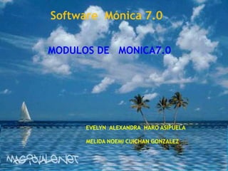 Software Mónica 7.0
MODULOS DE MONICA7.0
EVELYN ALEXANDRA HARO ASIPUELA
MELIDA NOEMI CUICHAN GONZALEZ
 