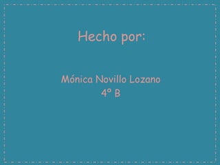 Hecho por:
Mónica Novillo Lozano
4º B
 