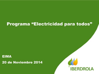 Programa “Electricidad para todos” 
EIMA 
20 de Noviembre 2014 
 
