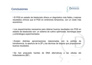 46
Conclusiones
• El PGS en estadio de blastocisto ofrece un diagnóstico más fiable y mejores
resultados clínicos que el P...