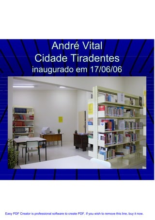 André Vital
                     Cidade Tiradentes
                   inaugurado em 17/06/06




Easy PDF Creator is professional software to create PDF. If you wish to remove this line, buy it now.
 