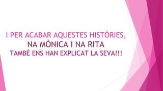 I PER ACABAR AQUESTES HISTÒRIES,

NA MÒNICA I NA RITA
TAMBÉ ENS HAN EXPLICAT LA SEVA!!!

 