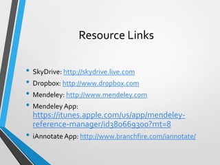 Resource Links
• SkyDrive: http://skydrive.live.com
• Dropbox: http://www.dropbox.com
• Mendeley: http://www.mendeley.com
...