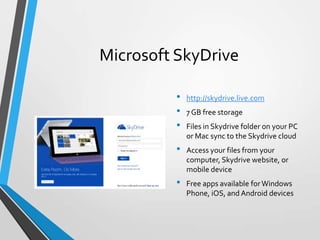 Microsoft SkyDrive
•
•
•
•

•

http://skydrive.live.com
7 GB free storage

Files in Skydrive folder on your PC
or Mac sync...