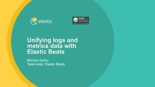 ‹#›
Unifying logs and
metrics data with
Elastic Beats
Monica Sarbu
Team lead, Elastic Beats
 