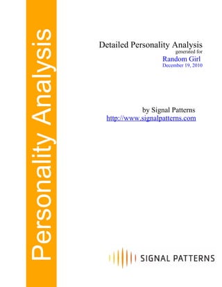 Personality Analysis   Detailed Personality Analysis
                                                generated for
                                           Random Girl
                                           December 19, 2010




                                    by Signal Patterns
                         http://www.signalpatterns.com
 
