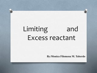 Limiting and
Excess reactant
By:Monica Filomena M. Taberdo
 