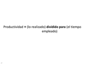 27 
Productividad=(lo realizado) divididopara (el tiempoempleado)  