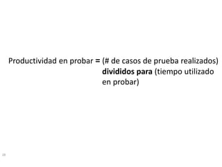 28 
Productividaden probar=(# de casosde pruebarealizados) divididospara(tiempoutilizadoen probar)  