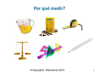 Porquémedir? 
9 
© Copyrights Villavicencio 2014  