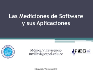 Las Medicionesde Software y sus Aplicaciones 
Mónica Villavicencio 
mvillavi@espol.edu.ec 
© Copyrights Villavicencio 2014  