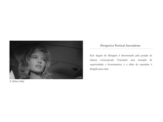 Este ângulo de filmagem é determinado pela posição de
câmara contra-picado Transmite uma sensação de
superioridade e levantamento, e o olhar do espetador é
dirigido para cima.
Perspetiva Vertical Ascendente
L‘ Eclisse (1962)
 