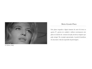Este plano enquadra a figura humana do meio da testa ao
queixo. É preciso ter cuidado e utilizar corretamente este
plano no interior do contexto da ação, devido ao impacto que
pode atingir. No exemplo apresentado, é possível beneficiar
de uma maior visão da expressão da personagem.
Muito Grande Plano
L’ Eclisse (1962)
 