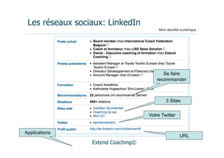 Les réseaux sociaux: LinkedIn
                                        Mon	
  iden(té	
  numérique




                                          Se faire
                                       recommander



                                             3 Sites


                                    Votre Twitter


Applications
                                                       URL
                 Extend Coaching©
 
