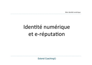 Mon	
  iden(té	
  numérique




Iden(té	
  numérique	
  	
  
  et	
  e-­‐réputa(on


        Extend Coaching©
 