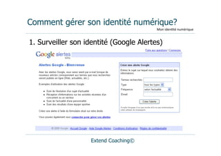 Comment gérer son identité numérique?
                                         Mon	
  iden(té	
  numérique


1. Surveiller son identité (Google Alertes)




                   Extend Coaching©
 