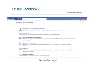 Et sur Facebook?
                                  Mon	
  iden(té	
  numérique




               Extend Coaching©
 