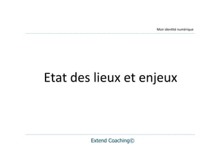 Mon	
  iden(té	
  numérique




Etat	
  des	
  lieux	
  et	
  enjeux



            Extend Coaching©
 