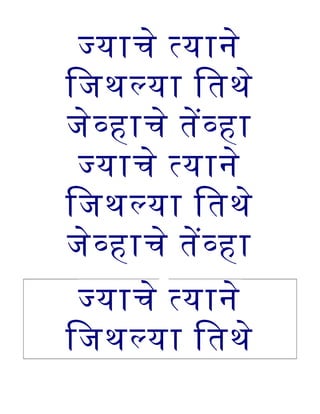 जयाचे तयाने
िजथलया ितथे
जेवहाचे तेवहा
जयाचे तयाने
िजथलया ितथे
जेवहाचे तेवहा
जयाचे तयाने
िजथलया ितथे
 