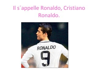 Il  s´appelle  Ronaldo, Cristiano Ronaldo. 