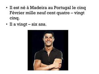 • Il est né à Madeira au Portugal le cinq
Février mille neuf cent quatre – vingt
cinq.
• Il a vingt – six ans.