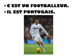 • C´EST UN FOOTBALLEUR.
• IL EST PORTUGAIS.