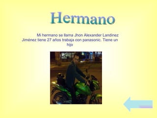 Hermano Mi hermano se llama Jhon Alexander Landinez Jiménez tiene 27 años trabaja con panasonic. Tiene un hijo 