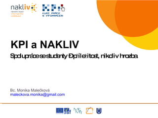 Spolupráce se studenty – příležitost, nikoliv hrozba Bc. Monika Malečková [email_address]   KPI a NAKLIV 