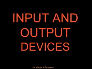 INPUT AND OUTPUT  DEVICES Introduction to Computers 