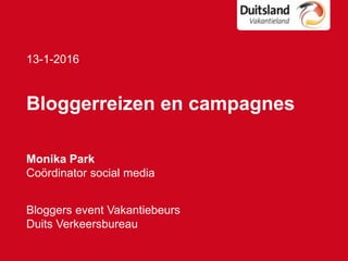 13-1-2016
Bloggerreizen en campagnes
Monika Park
Coördinator social media
Bloggers event Vakantiebeurs
Duits Verkeersbureau
 