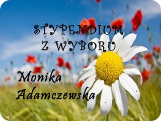 STYPENDIUM
Z WYBORU
Monika
Adamczewska
 